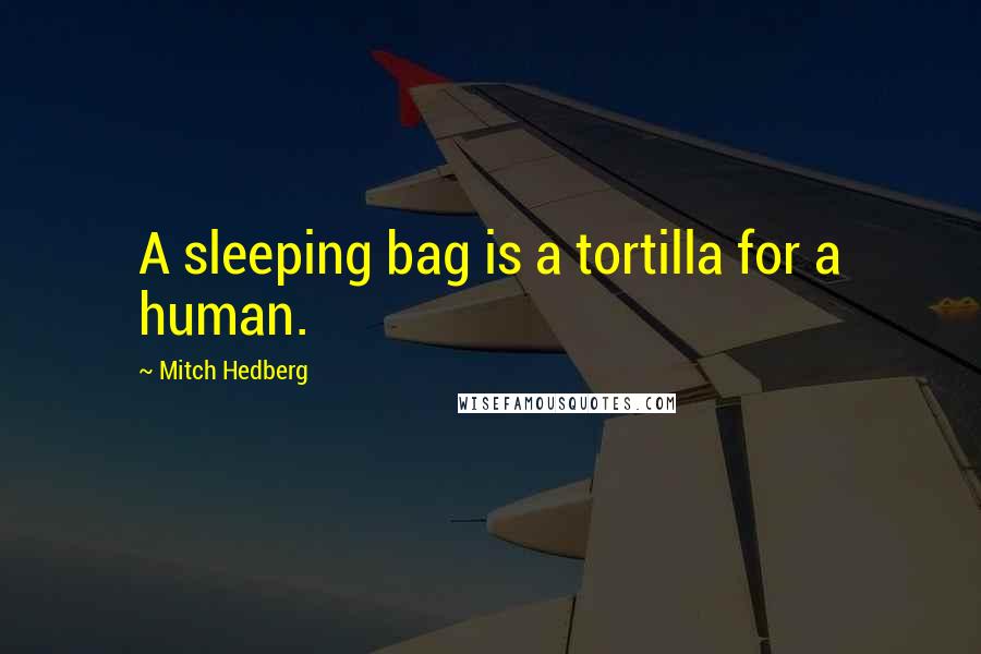 Mitch Hedberg quotes: A sleeping bag is a tortilla for a human.