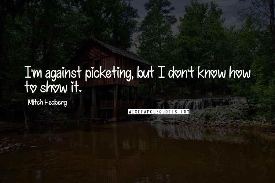 Mitch Hedberg quotes: I'm against picketing, but I don't know how to show it.