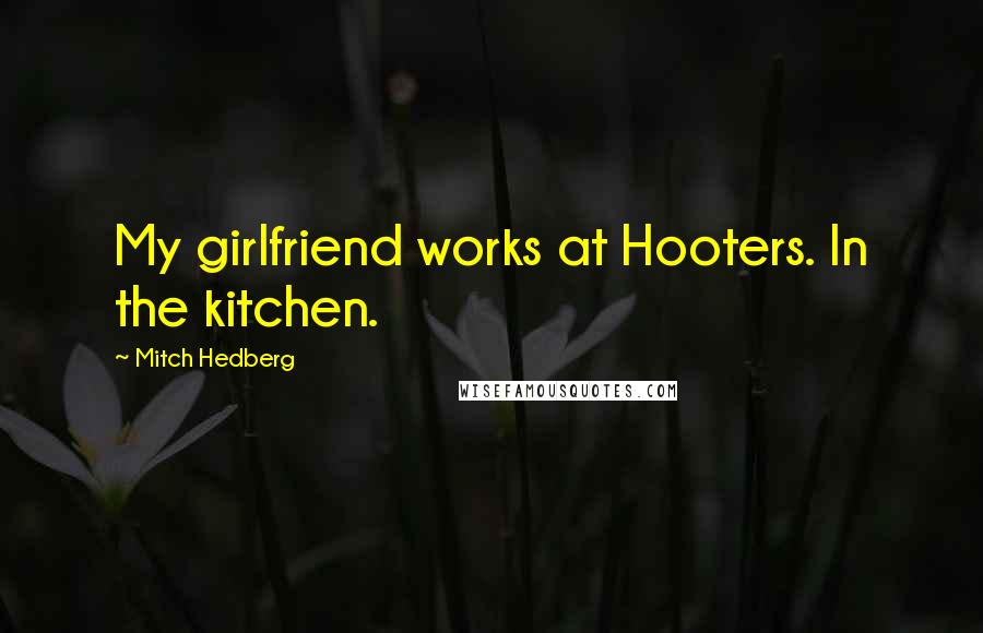 Mitch Hedberg quotes: My girlfriend works at Hooters. In the kitchen.