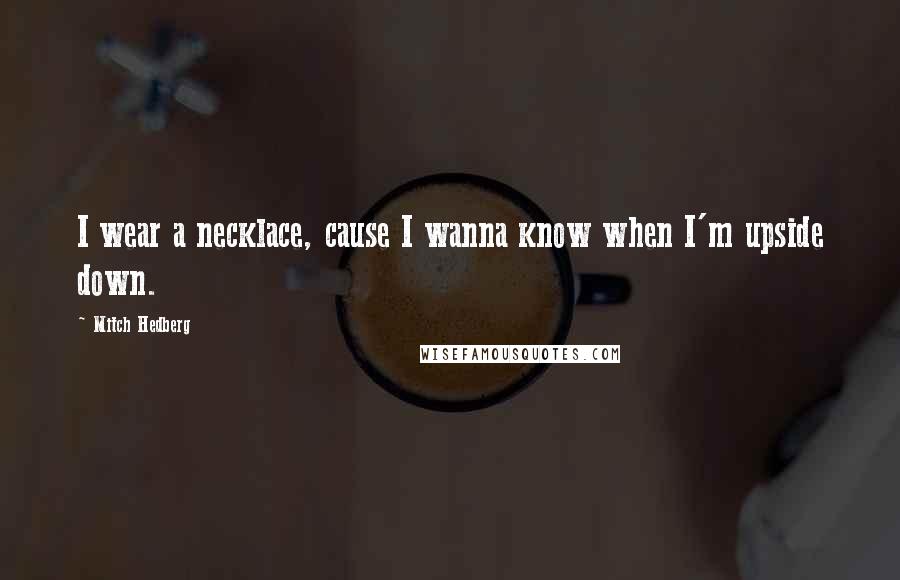 Mitch Hedberg quotes: I wear a necklace, cause I wanna know when I'm upside down.