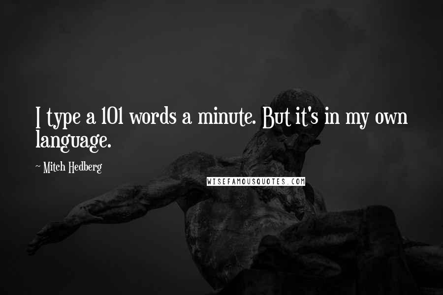 Mitch Hedberg quotes: I type a 101 words a minute. But it's in my own language.