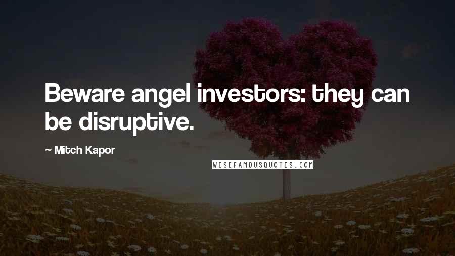 Mitch Kapor quotes: Beware angel investors: they can be disruptive.