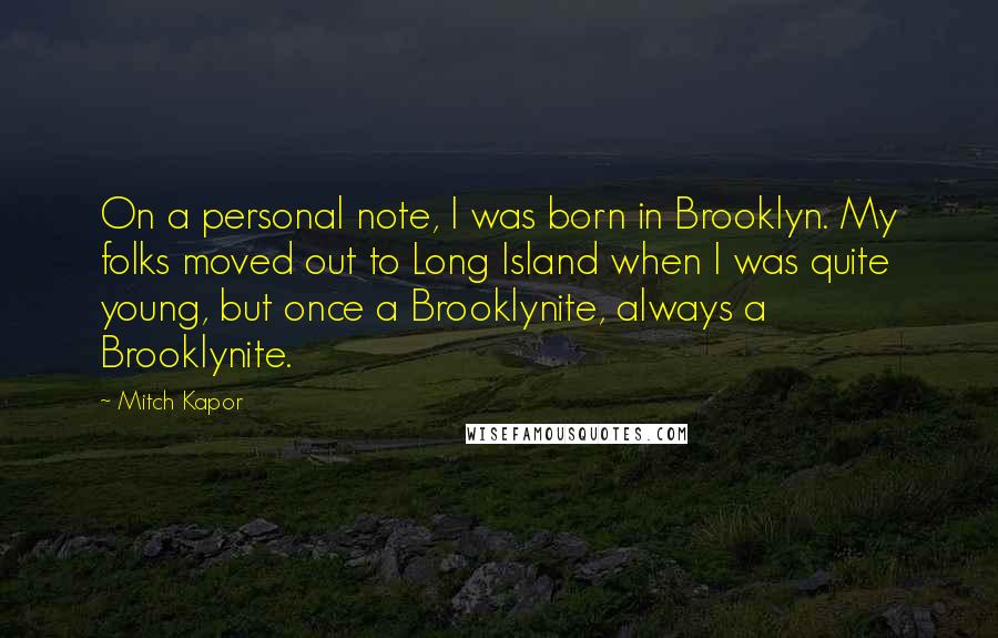 Mitch Kapor quotes: On a personal note, I was born in Brooklyn. My folks moved out to Long Island when I was quite young, but once a Brooklynite, always a Brooklynite.
