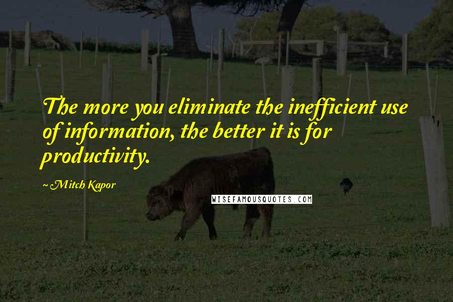 Mitch Kapor quotes: The more you eliminate the inefficient use of information, the better it is for productivity.