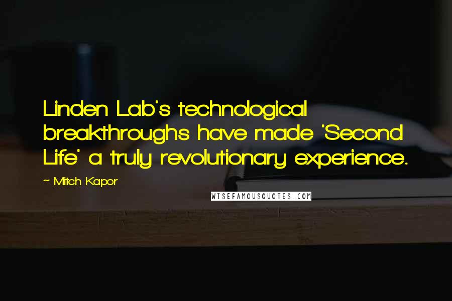 Mitch Kapor quotes: Linden Lab's technological breakthroughs have made 'Second Life' a truly revolutionary experience.