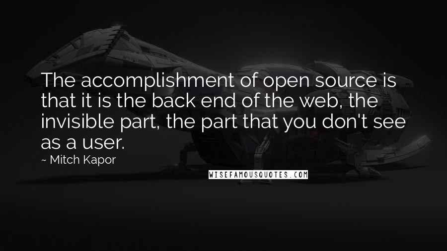 Mitch Kapor quotes: The accomplishment of open source is that it is the back end of the web, the invisible part, the part that you don't see as a user.