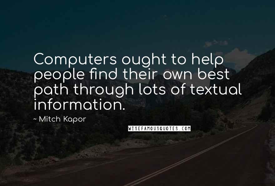 Mitch Kapor quotes: Computers ought to help people find their own best path through lots of textual information.
