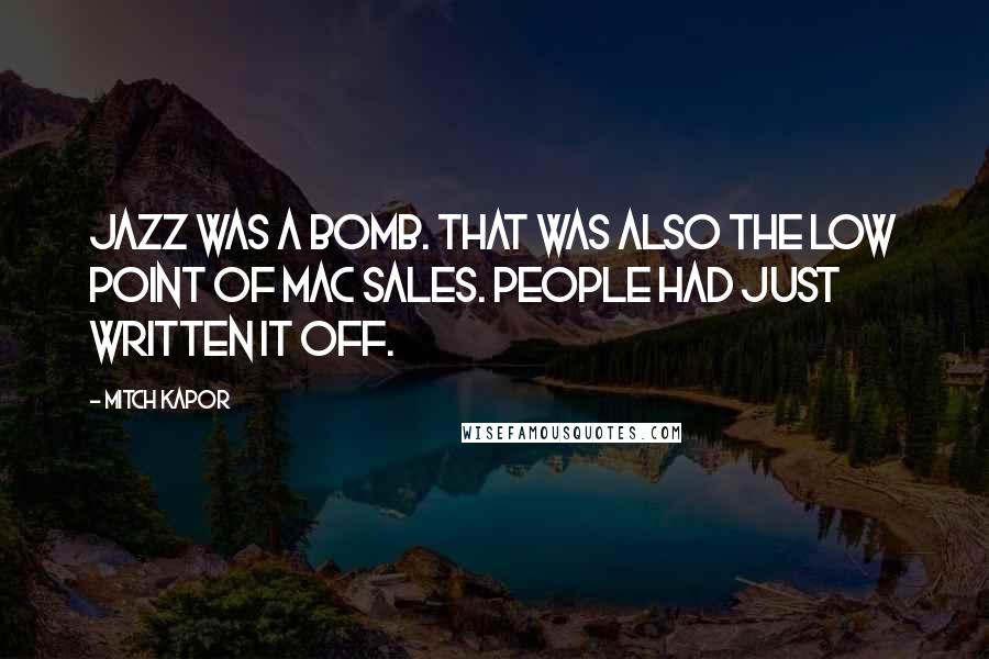 Mitch Kapor quotes: Jazz was a bomb. That was also the low point of Mac sales. People had just written it off.