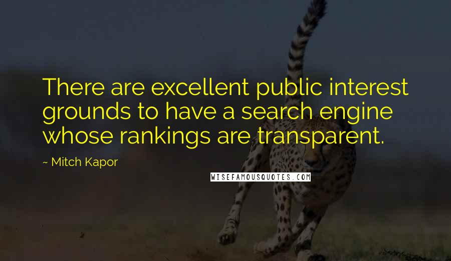 Mitch Kapor quotes: There are excellent public interest grounds to have a search engine whose rankings are transparent.