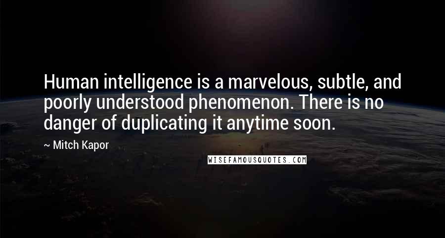 Mitch Kapor quotes: Human intelligence is a marvelous, subtle, and poorly understood phenomenon. There is no danger of duplicating it anytime soon.