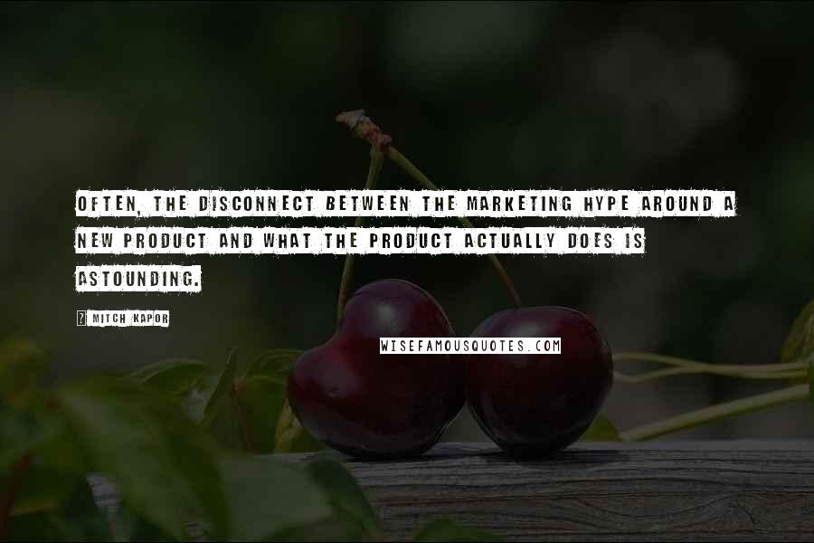 Mitch Kapor quotes: Often, the disconnect between the marketing hype around a new product and what the product actually does is astounding.