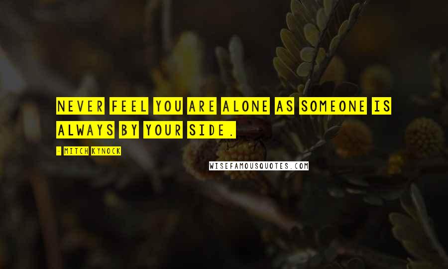 Mitch Kynock quotes: Never feel you are alone as someone is always by your side.