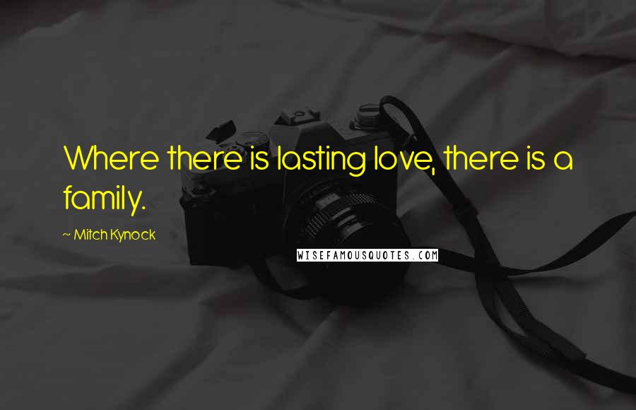 Mitch Kynock quotes: Where there is lasting love, there is a family.