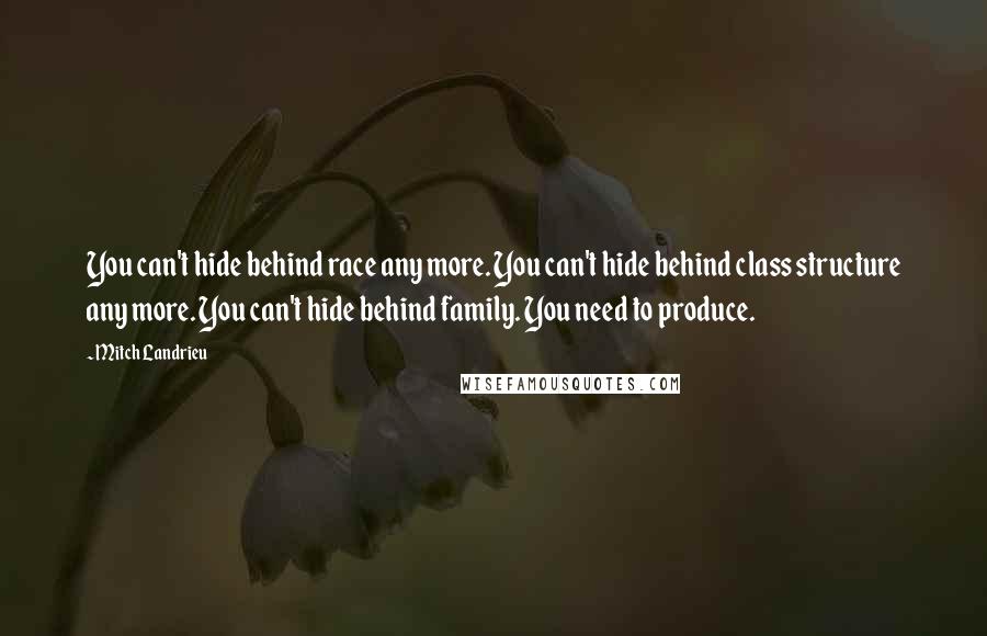 Mitch Landrieu quotes: You can't hide behind race any more. You can't hide behind class structure any more. You can't hide behind family. You need to produce.