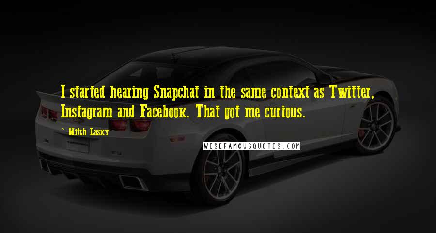 Mitch Lasky quotes: I started hearing Snapchat in the same context as Twitter, Instagram and Facebook. That got me curious.