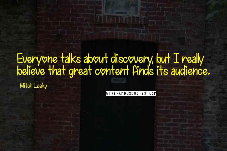 Mitch Lasky quotes: Everyone talks about discovery, but I really believe that great content finds its audience.