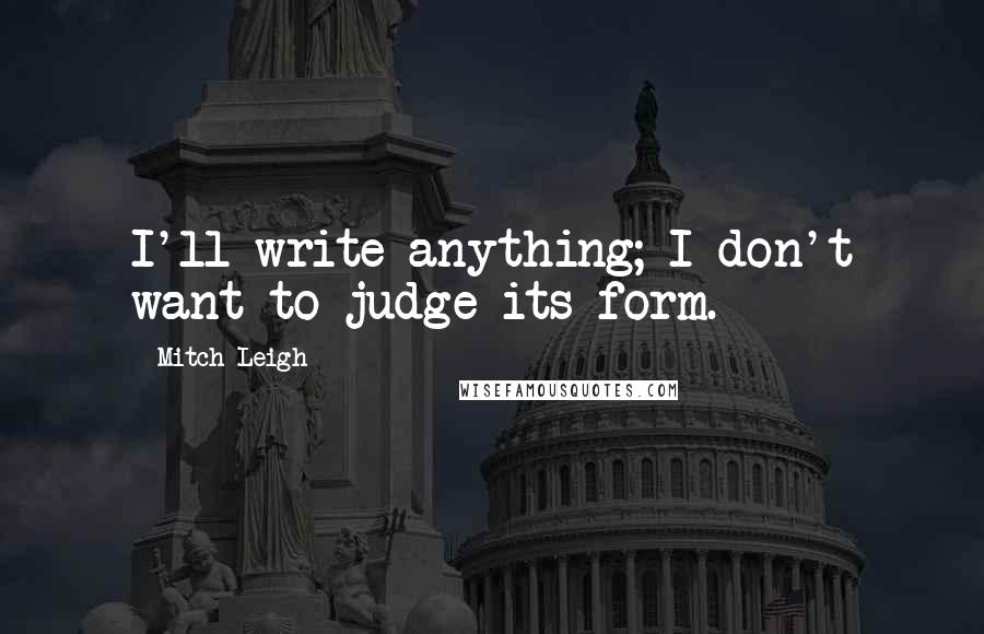 Mitch Leigh quotes: I'll write anything; I don't want to judge its form.