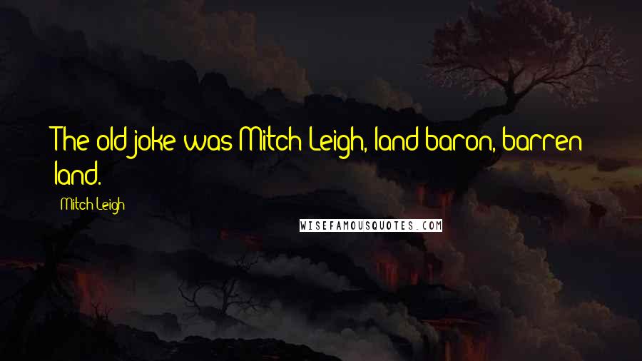Mitch Leigh quotes: The old joke was Mitch Leigh, land baron, barren land.