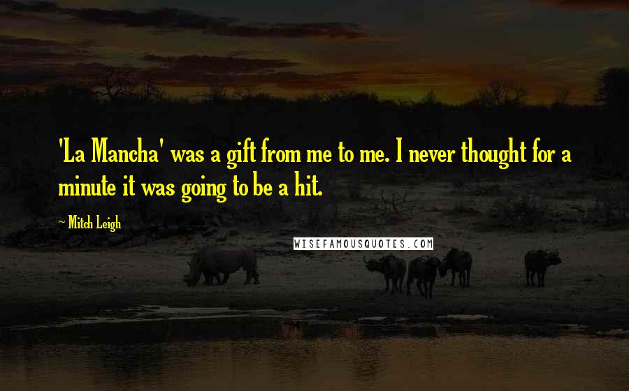 Mitch Leigh quotes: 'La Mancha' was a gift from me to me. I never thought for a minute it was going to be a hit.