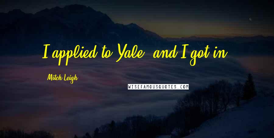 Mitch Leigh quotes: I applied to Yale, and I got in.