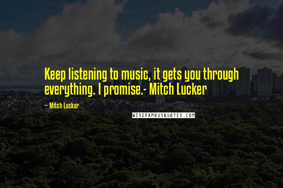 Mitch Lucker quotes: Keep listening to music, it gets you through everything. I promise.- Mitch Lucker