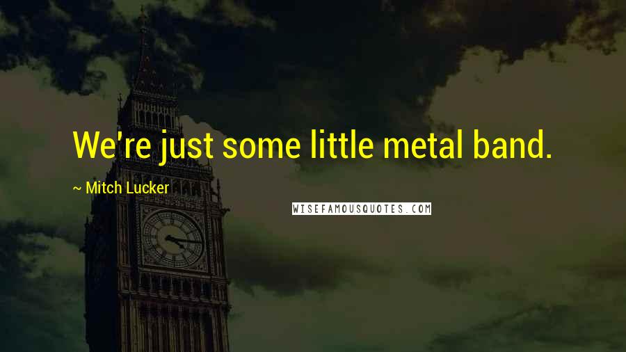 Mitch Lucker quotes: We're just some little metal band.