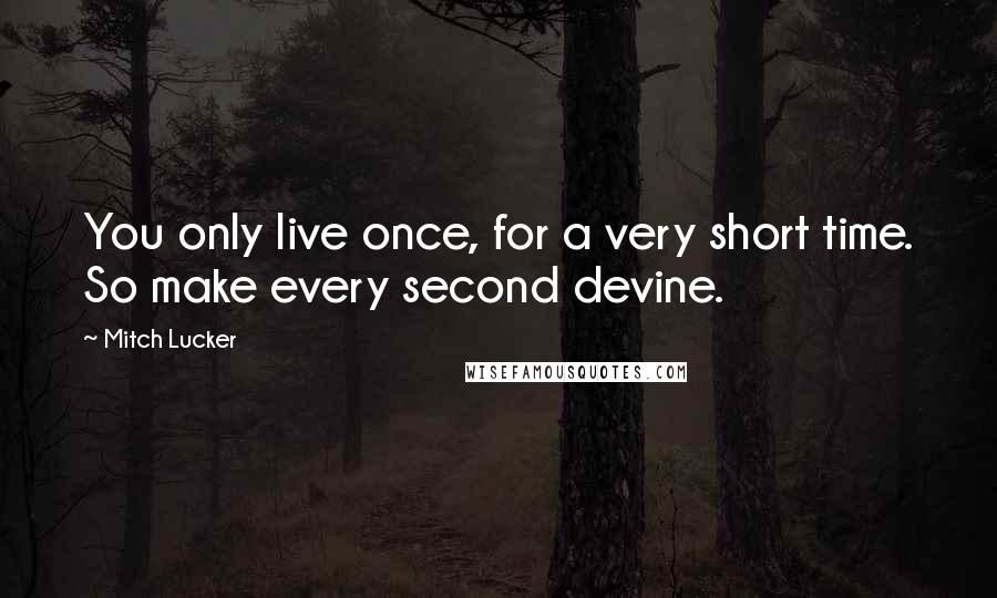 Mitch Lucker quotes: You only live once, for a very short time. So make every second devine.