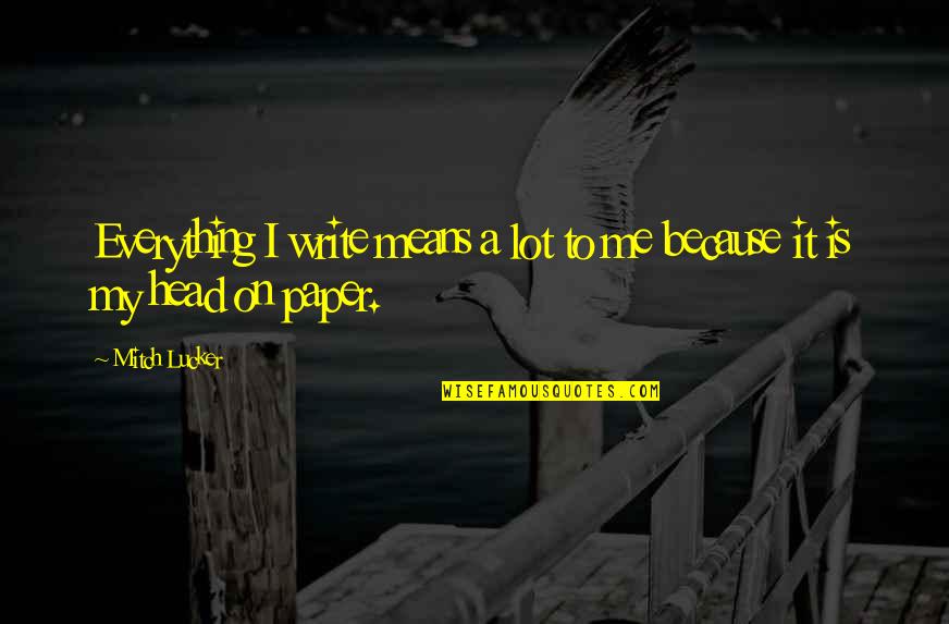 Mitch Lucker Quotes By Mitch Lucker: Everything I write means a lot to me