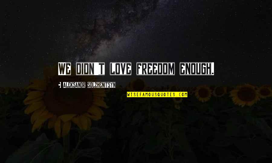Mitch Marner Quotes By Aleksandr Solzhenitsyn: We didn't love freedom enough. Mitch Marner Quotes By Aleksandr Solzhenitsyn: We didn't love freedom enough.
