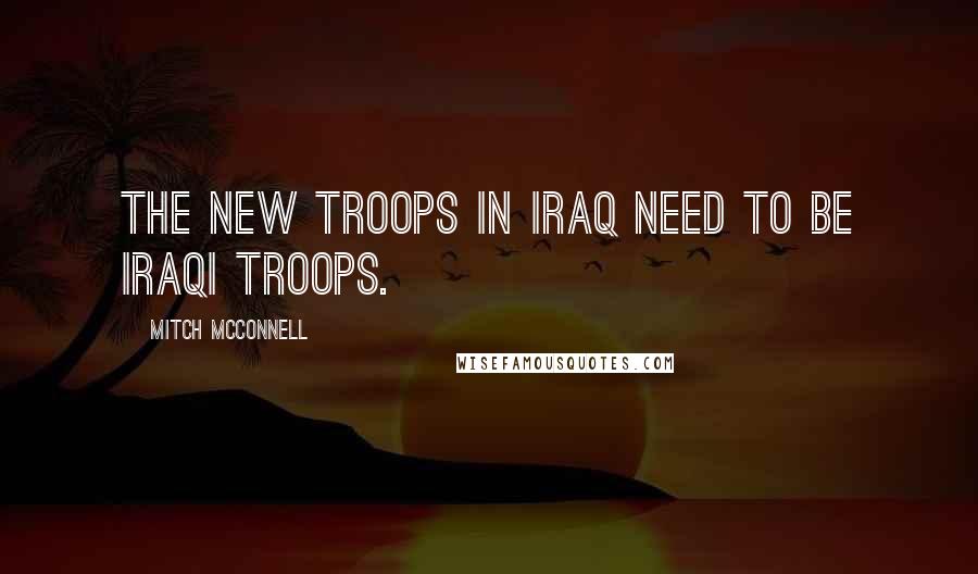 Mitch McConnell quotes: The new troops in Iraq need to be Iraqi troops.