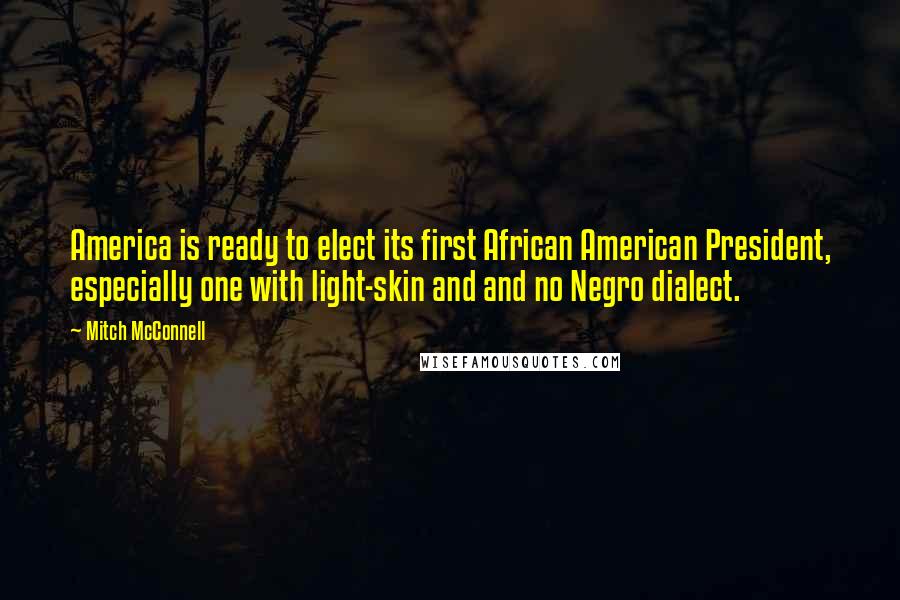 Mitch McConnell quotes: America is ready to elect its first African American President, especially one with light-skin and and no Negro dialect.