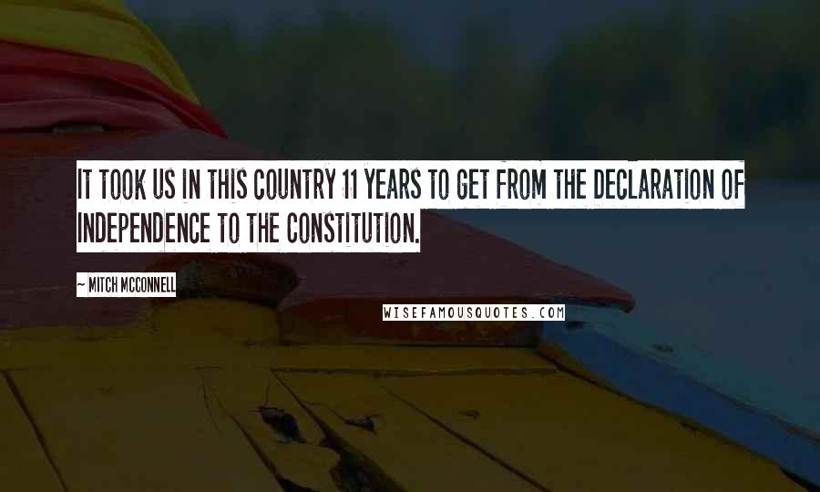 Mitch McConnell quotes: It took us in this country 11 years to get from the Declaration of Independence to the Constitution.
