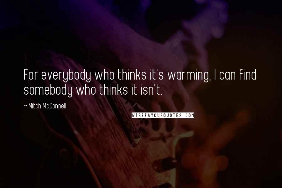 Mitch McConnell quotes: For everybody who thinks it's warming, I can find somebody who thinks it isn't.