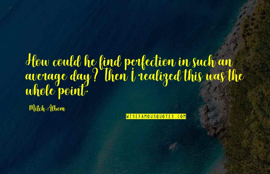 Mitch Quotes By Mitch Albom: How could he find perfection in such an