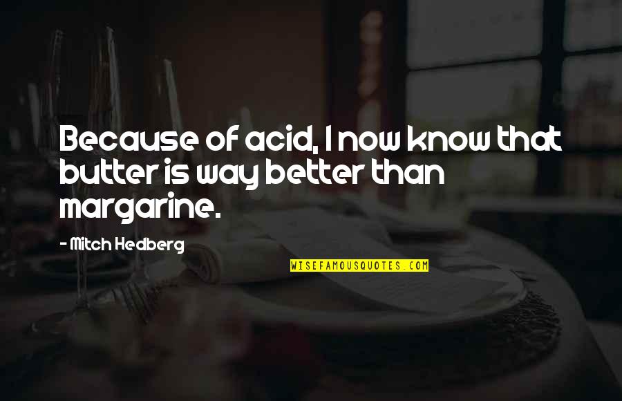 Mitch Quotes By Mitch Hedberg: Because of acid, I now know that butter