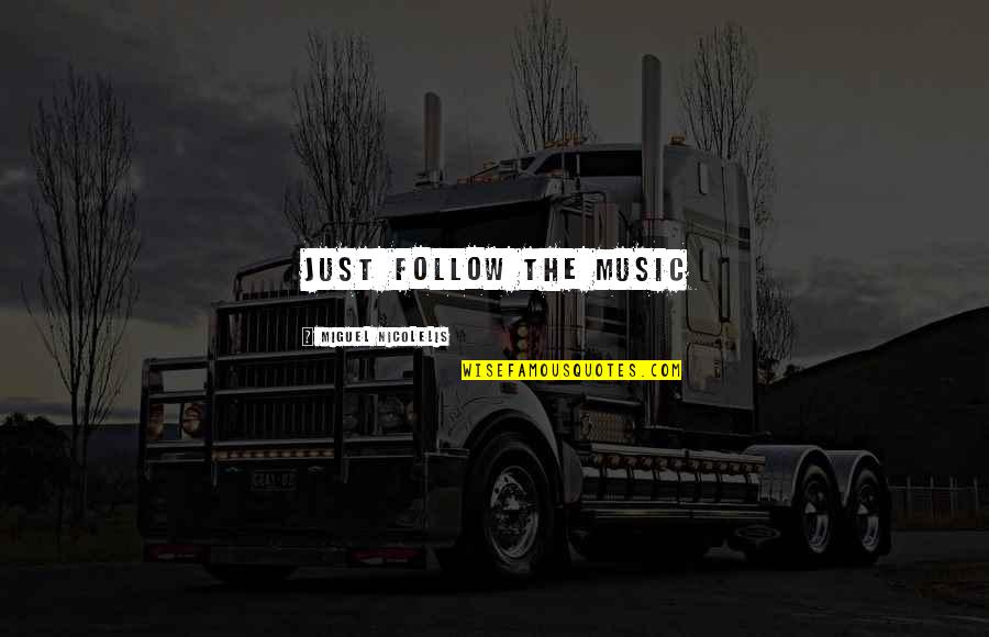 Mitchah Williamss Birthplace Quotes By Miguel Nicolelis: Just follow the music Mitchah Williamss Birthplace Quotes By Miguel Nicolelis: Just follow the music