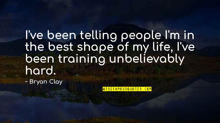 Mitcham Farms Quotes By Bryan Clay: I've been telling people I'm in the best Mitcham Farms Quotes By Bryan Clay: I've been telling people I'm in the best