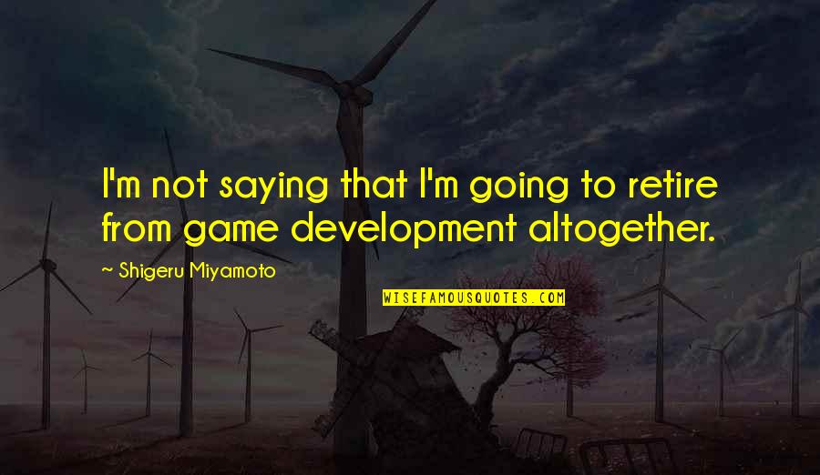 Mitchard Bourbon Quotes By Shigeru Miyamoto: I'm not saying that I'm going to retire Mitchard Bourbon Quotes By Shigeru Miyamoto: I'm not saying that I'm going to retire