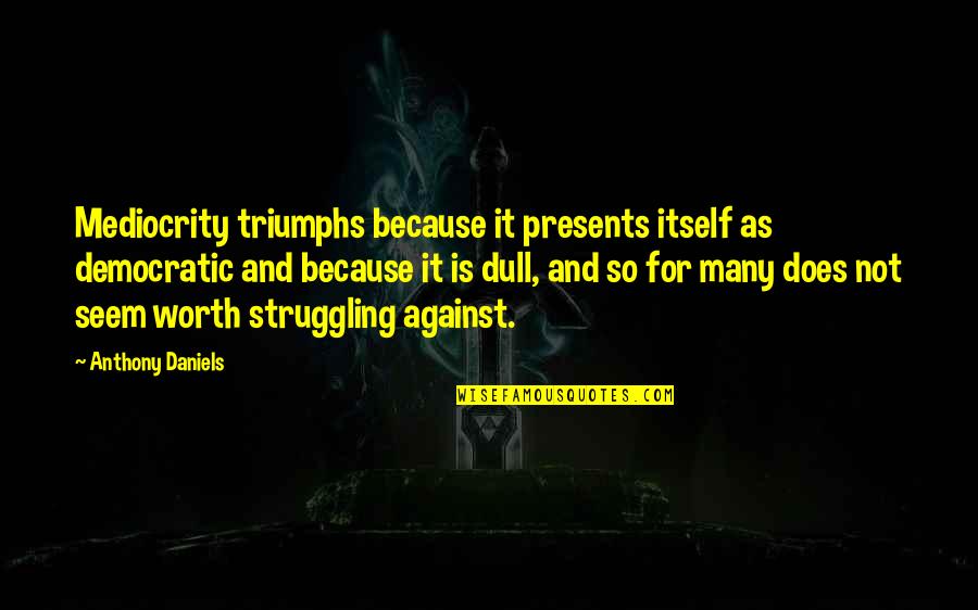 Mitchel Cave Quotes By Anthony Daniels: Mediocrity triumphs because it presents itself as democratic Mitchel Cave Quotes By Anthony Daniels: Mediocrity triumphs because it presents itself as democratic