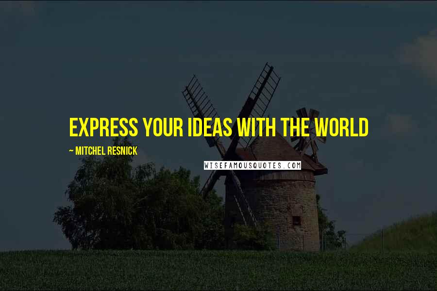 Mitchel Resnick quotes: Express your ideas with the world