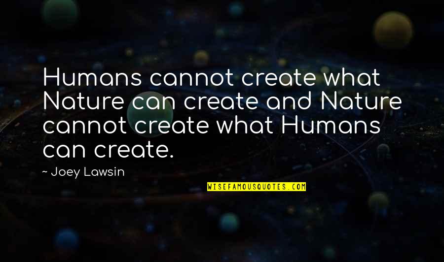 Mitchell Brothers Quotes By Joey Lawsin: Humans cannot create what Nature can create and Mitchell Brothers Quotes By Joey Lawsin: Humans cannot create what Nature can create and