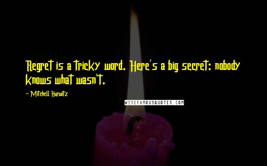 Mitchell Hurwitz quotes: Regret is a tricky word. Here's a big secret: nobody knows what wasn't.