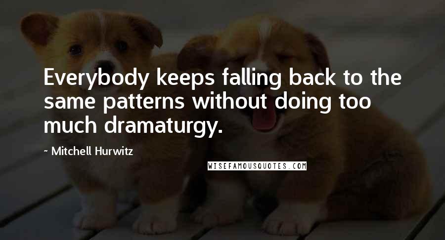 Mitchell Hurwitz quotes: Everybody keeps falling back to the same patterns without doing too much dramaturgy.