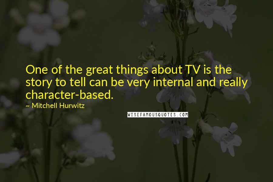 Mitchell Hurwitz quotes: One of the great things about TV is the story to tell can be very internal and really character-based.