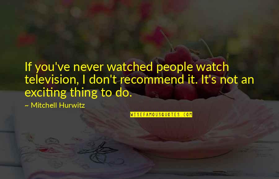 Mitchell Hurwitz Quotes By Mitchell Hurwitz: If you've never watched people watch television, I