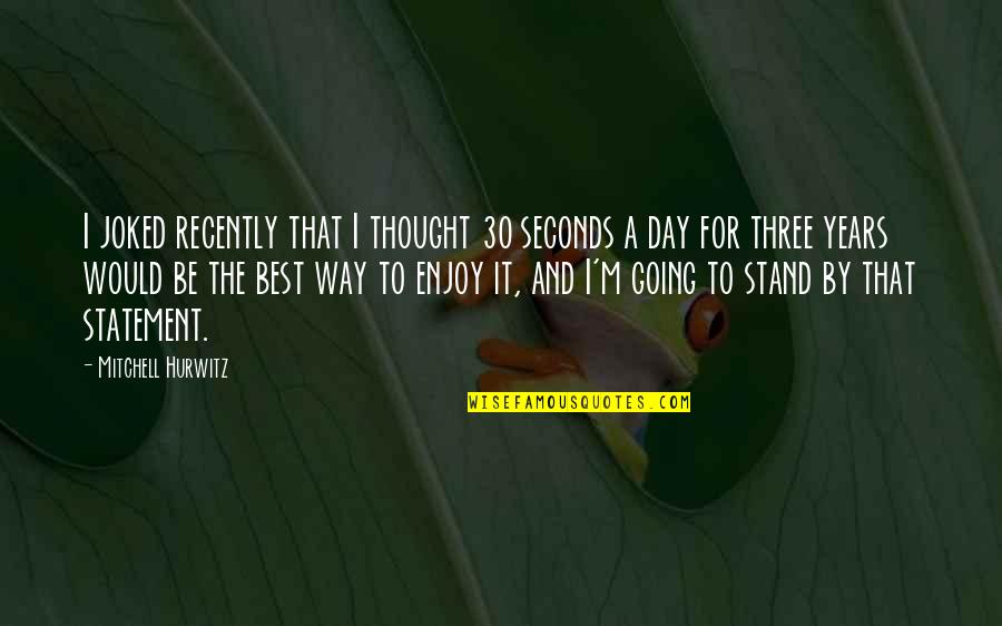 Mitchell Hurwitz Quotes By Mitchell Hurwitz: I joked recently that I thought 30 seconds Mitchell Hurwitz Quotes By Mitchell Hurwitz: I joked recently that I thought 30 seconds
