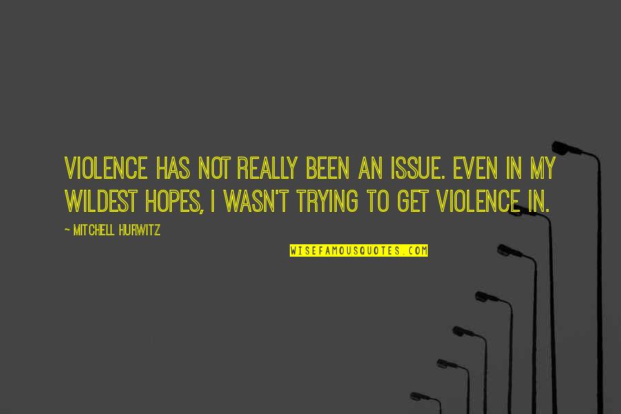 Mitchell Hurwitz Quotes By Mitchell Hurwitz: Violence has not really been an issue. Even Mitchell Hurwitz Quotes By Mitchell Hurwitz: Violence has not really been an issue. Even