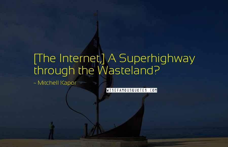 Mitchell Kapor quotes: [The Internet,] A Superhighway through the Wasteland?