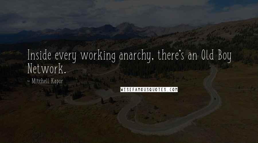 Mitchell Kapor quotes: Inside every working anarchy, there's an Old Boy Network.