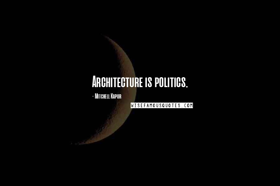 Mitchell Kapor quotes: Architecture is politics.